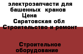 электрозапчасти для башенных  кранов › Цена ­ 5 000 - Саратовская обл. Строительство и ремонт » Строительное оборудование   